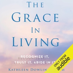 The Grace in Living: Recognize It, Trust It, Abide in It (Unabridged)