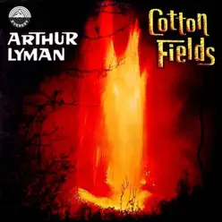 Cotton Fields - Arthur Lyman Cotton Fields - Arthur Lyman