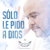 Guardianes Del Amor de Arturo Rodríguez - Sólo Le Pido a Dios