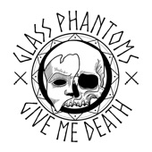 Glass Phantoms - Give Me Death