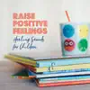 Raise Positive Feelings: Healing Sounds for Children - Learning, Quiet, Harmony, Calming Background Music for Kids album lyrics, reviews, download