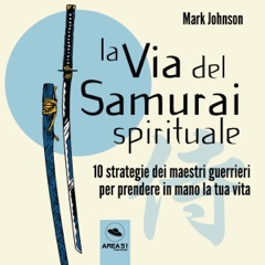 La via del Samurai spirituale: 10 strategie dei maestri guerrieri per prendere in mano la tua vita