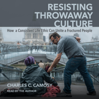 Charles C. Camosy - Resisting Throwaway Culture: How a Consistent Life Ethic Can Unite a Fractured People (Unabridged) artwork