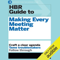 HBR Guide to Making Every Meeting Matter: Craft a Clear Agenda, Tame Troublemakers, Follow Through (Unabridged)