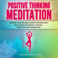 Guided Meditation Therapy - Positive Thinking Meditation: Change Your Life and Achieve Happiness with Relaxation Techniques, Hypnosis, Meditation and Affirmation (Unabridged) artwork