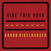 Aaron Bibelhauser - Ride This Road