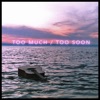 Too Much/Too Soon