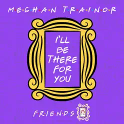 I'll Be There for You ("Friends" 25th Anniversary) - Single - Meghan Trainor I'll Be There for You ("Friends" 25th Anniversary) - Single - Meghan Trainor