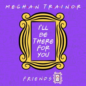 Meghan Trainor - I'll Be There for You (