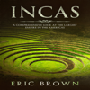 Incas: A Comprehensive Look at the Largest Empire in the Americas - Eric Brown