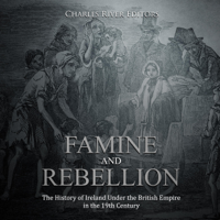 Charles River Editors - Famine and Rebellion: The History of Ireland Under the British Empire in the 19th Century (Unabridged) artwork