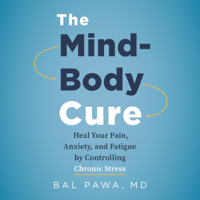 Bal Pawa - The Mind-Body Cure: Heal Your Pain, Anxiety, and Fatigue by Controlling Chronic Stress (Unabridged) artwork