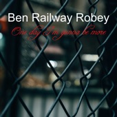 Ben Railway Robey - One Day I'm Gunna Be More