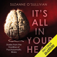 Suzanne O'Sullivan - It's All in Your Head: Stories from the Frontline of Psychosomatic Illness (Unabridged) artwork
