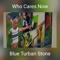 Who Cares Now - Blue Turban Stone lyrics