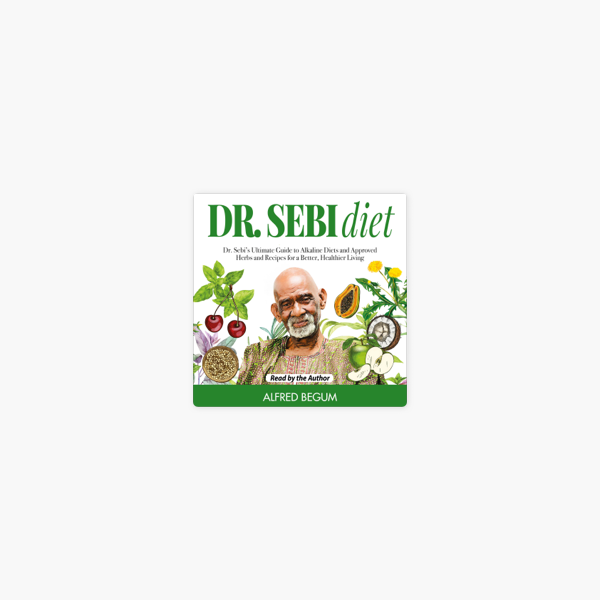 Dr Sebi Diet Dr Sebi S Ultimate Guide To Alkaline Diets And Approved Herbs And Recipes For A Better Healthier Living Dr Sebi S Secrets Unabridged On Apple Books