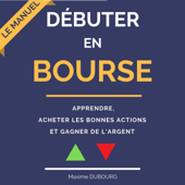 Débuter en Bourse: le manuel pour apprendre, acheter les bonnes actions, et gagner de l'argent - Maxime Dubourg