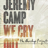 We Cry Out - The Worship Project (Deluxe Edition) - Jeremy Camp