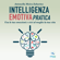 Antonella Moira Zabarino - Intelligenza emotiva pratica: Usa le tue emozioni e vivi al meglio la tua vita