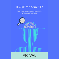 Vic Val - I Love My Anxiety: Get your Mind, Brain, and Body Working together. artwork