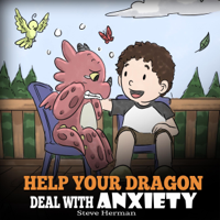 Steve Herman - Help Your Dragon Deal with Anxiety: Train Your Dragon to Overcome Anxiety. A Cute Children Story to Teach Kids How to Deal with Anxiety, Worry and Fear (My Dragon Books, Book 22) (Unabridged) artwork