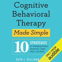 Seth J. Gillihan, PhD - Cognitive Behavioral Therapy Made Simple: 10 Strategies for Managing Anxiety, Depression, Anger, Panic, and Worry (Unabridged) artwork