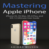 Mastering Apple iPhone: iPhone XS, XS Max, XR, 8 Plus, and IOS 12 Ultimate User Guide (Unabridged) - Adidas Wilson Cover Art