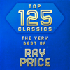 Top 125 Classics - The Very Best of Ray Price - Ray Price