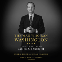Peter Baker & Susan Glasser - The Man Who Ran Washington: The Life and Times of James A. Baker III (Unabridged) artwork