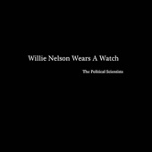 The Political Scientists - Willie Nelson Wears a Watch