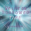 We Live on Borrowed Time - Single