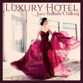 Luxury Hotel - Jazz Ballads Chillout in Luxury Hotel Reception and Lounge Bar - Various Artists