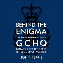 Behind the Enigma: The Authorised History of GCHQ, Britain’s Secret Cyber-Intelligence Agency (Unabridged)