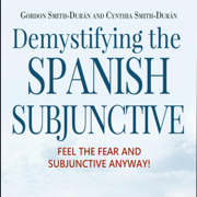 Demystifying the Spanish Subjunctive: Feel the Fear and 'Subjunctive' Anyway! (Second Edition) (Unabridged)
