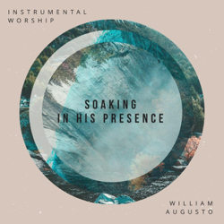 Soaking in His Presence (Instrumental Worship) - William Augusto Cover Art