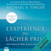 L'expérience du Lâcher-prise: Mon immersion dans la perfection de la vie - Michael A. Singer