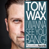 I Wanna See You Bang (Tom Wax Remix) by Tom Wax