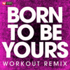 Born to Be Yours (Extended Workout Remix) - Power Music Workout