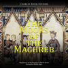 The Moors of the Maghreb: The History of the Muslims in North Africa during the Middle Ages - Charles River Editors