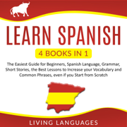 Learn Spanish: 4 Books in 1: The Easiest Guide for Beginners, Spanish Language, Grammar, Short Stories, the Best Lessons to Increase Your Vocabulary and Common Phrases, Even if You Start From Scratch