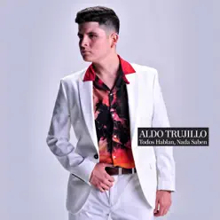 Todos Hablan, Nada Saben - Aldo Trujillo