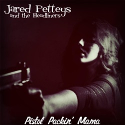Jared Petteys and the Headliners - Pistol Packin' Mama