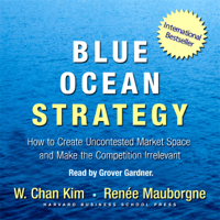 W. Chan Kim & Renée Mauborgne - Blue Ocean Strategy: How to Create Uncontested Market Space and Make Competition Irrelevant (Unabridged) artwork