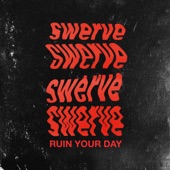 Swerve - Ruin Your Day