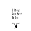 I Know You Have To Go - Single album lyrics, reviews, download