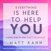 Matt Kahn - Everything Is Here to Help You: A Loving Guide to Your Soul's Evolution (Unabridged) artwork