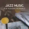 Jazz Music for Pleasant Mornings – Instrumental Coffee Break Jazz, Breakfast Chillout, Perfect Start of the Day, Wake Up Smooth Sounds album lyrics, reviews, download
