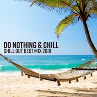 Chill Out Everyday Music Zone - Do Nothing & Chill - Chill Out Best Mix 2018, Summer Relaxation, Beach Chillout Lounge, Ibiza Chill Session artwork