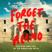 Forget the Alamo: The Rise and Fall of an American Myth (Unabridged)
