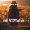 I Love You Way Too Much to Say Goodbye - Single